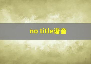 no title谐音